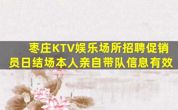 枣庄KTV娱乐场所招聘促销员日结场本人亲自带队信息有效